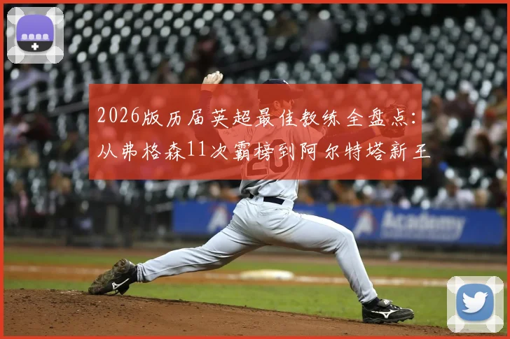 2026版历届英超最佳教练全盘点:从弗格森11次霸榜到阿尔特塔新王加冕,这份完整名单与评选标准解读