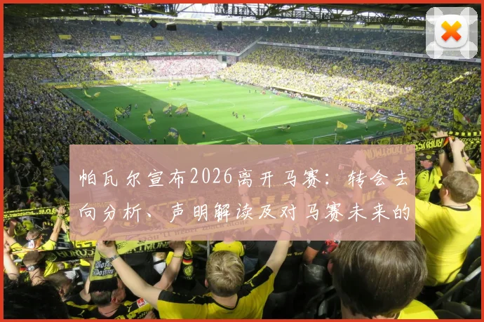 帕瓦尔宣布2026离开马赛:转会去向分析、声明解读及对马赛未来的影响