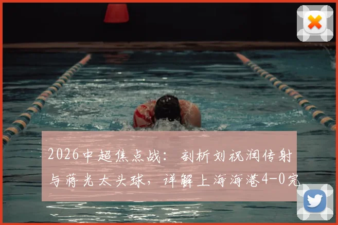 2026中超焦点战：剖析刘祝润传射与蒋光太头球，详解上海海港4-0完胜武汉三镇的关键因素与数据