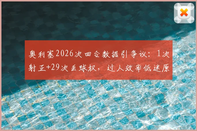 奥利塞2026次回合数据引争议：1次射正+29次丢球权，过人效率低迷原因解析