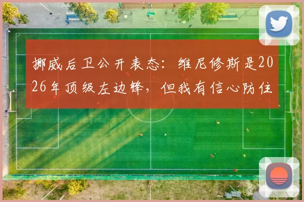 挪威后卫公开表态：维尼修斯是2026年顶级左边锋，但我有信心防住他