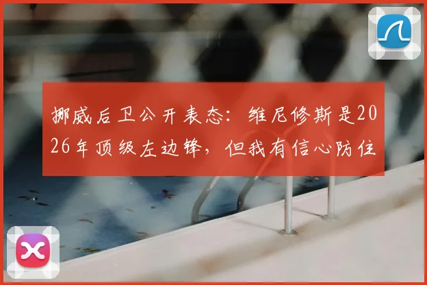 挪威后卫公开表态：维尼修斯是2026年顶级左边锋，但我有信心防住他