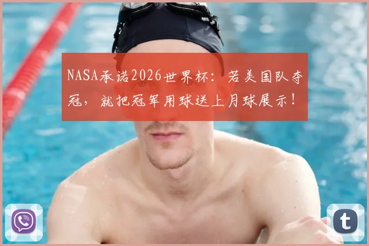 NASA承诺2026世界杯：若美国队夺冠，就把冠军用球送上月球展示！