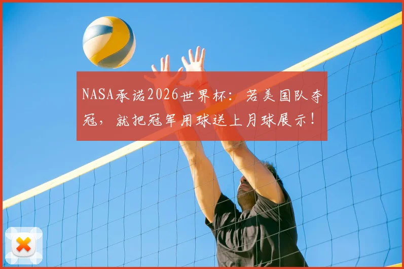 NASA承诺2026世界杯:若美国队夺冠,就把冠军用球送上月球展示!