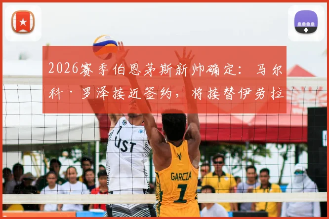 2026赛季伯恩茅斯新帅确定：马尔科·罗泽接近签约，将接替伊劳拉执教，双方协议细节前瞻