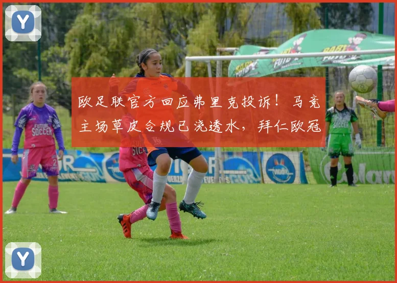 欧足联官方回应弗里克投诉！马竞主场草皮合规已浇透水，拜仁欧冠备战现转机