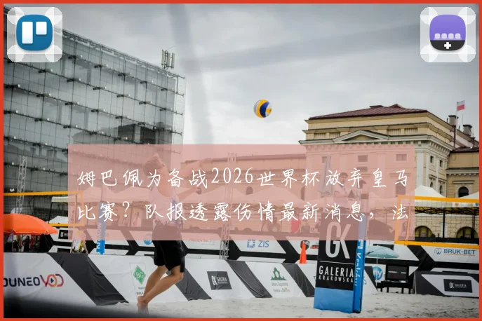 姆巴佩为备战2026世界杯放弃皇马比赛?队报透露伤情最新消息,法国巨星赛季结束前恐不复出内幕