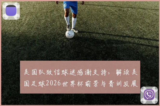 美国队致信球迷感谢支持，解读美国足球2026世界杯前景与青训发展现状