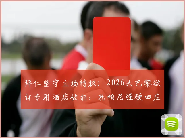 拜仁坚守主场特权：2026大巴黎欲订专用酒店被拒，孔帕尼强硬回应彰显城市主权