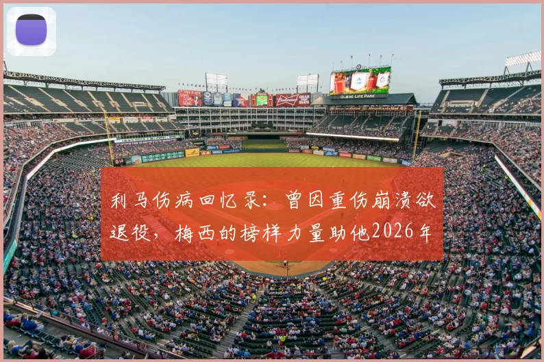 利马伤病回忆录:曾因重伤崩溃欲退役,梅西的榜样力量助他2026年重返赛场