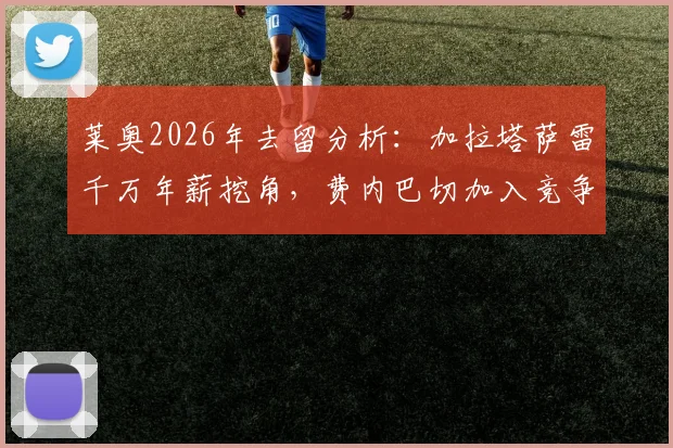 莱奥2026年去留分析：加拉塔萨雷千万年薪挖角，费内巴切加入竞争，AC米兰如何应对？