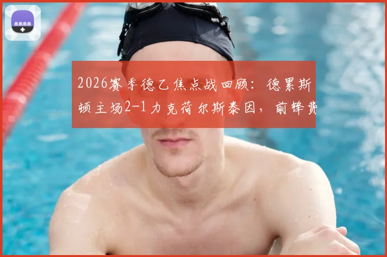2026赛季德乙焦点战回顾：德累斯顿主场2-1力克荷尔斯泰因，前锋费尔梅伊双响建功成关键