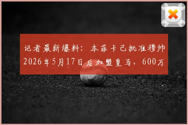 记者最新爆料：本菲卡已批准穆帅2026年5月17日后加盟皇马，600万欧元补偿条款曝光，附转会时间线全解析