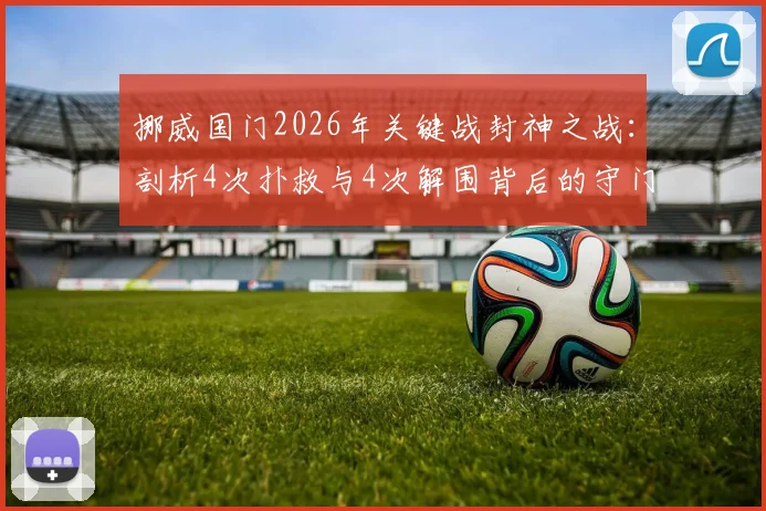 挪威国门2026年关键战封神之战:剖析4次扑救与4次解围背后的守门艺术与决胜心理