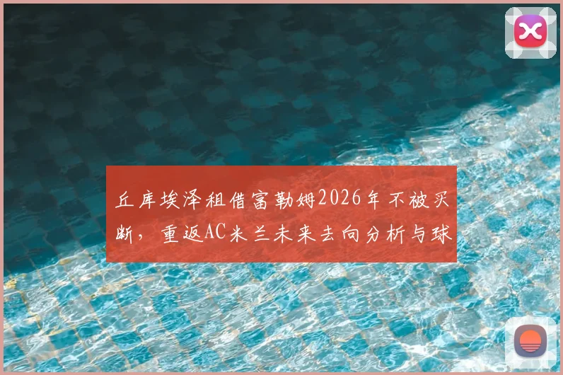 丘库埃泽租借富勒姆2026年不被买断，重返AC米兰未来去向分析与球迷热议焦点