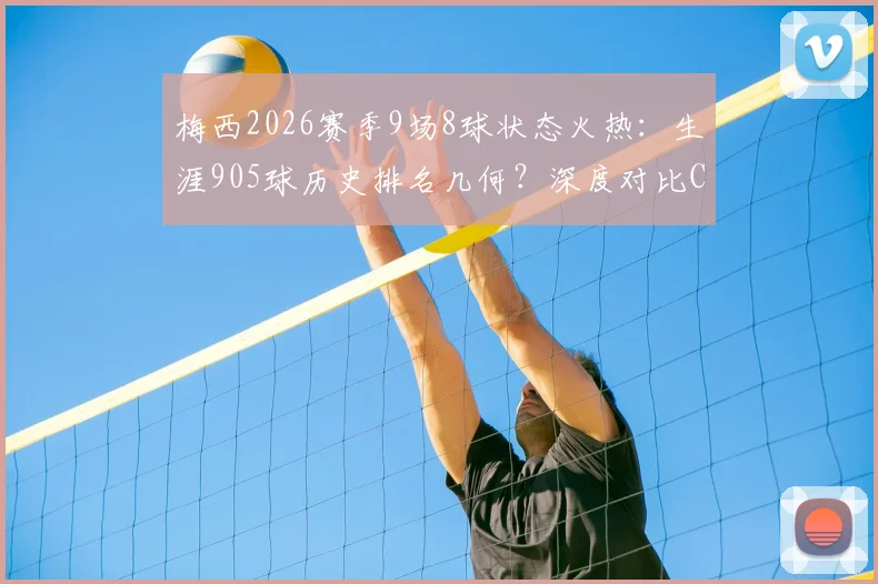 梅西2026赛季9场8球状态火热:生涯905球历史排名几何?深度对比C罗总进球数据
