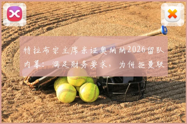特拉布宗主席亲证奥纳纳2026留队内幕：满足财务要求，为何拒曼联等豪门？附球员最新合同待遇解析