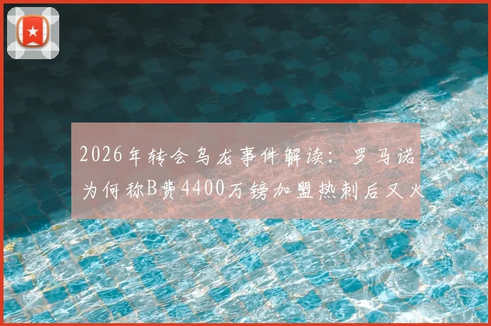2026年转会乌龙事件解读：罗马诺为何称B费4400万镑加盟热刺后又火速删帖？