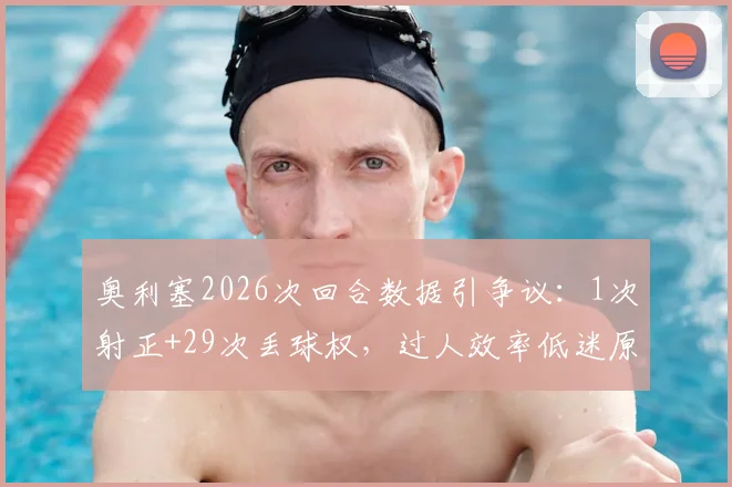 奥利塞2026次回合数据引争议:1次射正+29次丢球权,过人效率低迷原因解析